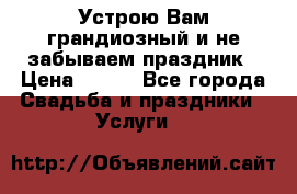Устрою Вам грандиозный и не забываем праздник › Цена ­ 900 - Все города Свадьба и праздники » Услуги   